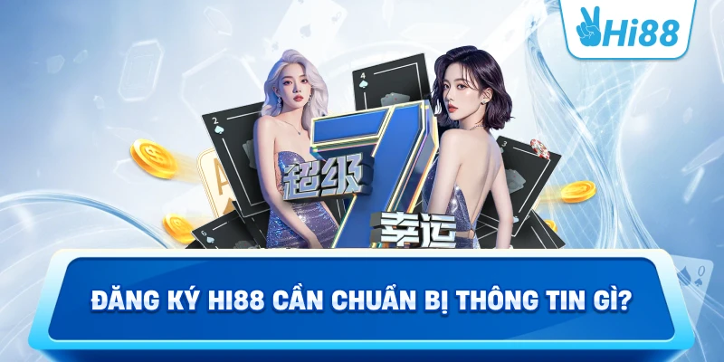 Đăng ký Hi88 cần chuẩn bị thông tin gì?