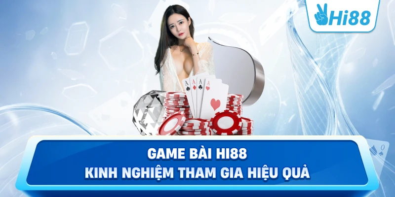 Game Bài Hi88 – Kinh nghiệm tham gia hiệu quả